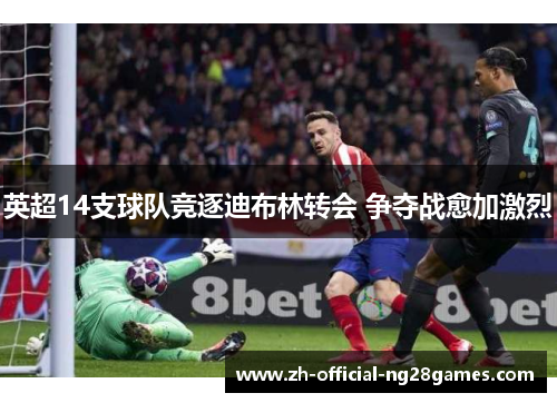 英超14支球队竞逐迪布林转会 争夺战愈加激烈