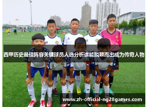西甲历史最佳阵容关键球员人选分析谁能脱颖而出成为传奇人物