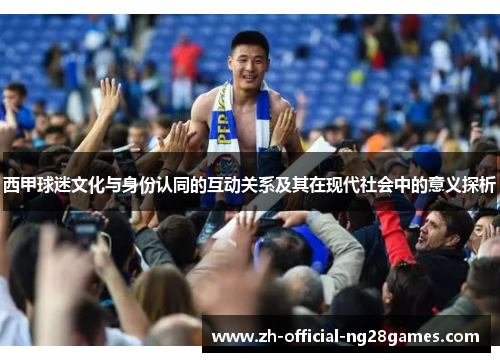 西甲球迷文化与身份认同的互动关系及其在现代社会中的意义探析