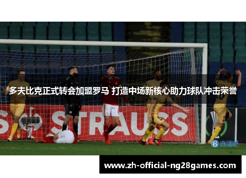 多夫比克正式转会加盟罗马 打造中场新核心助力球队冲击荣誉