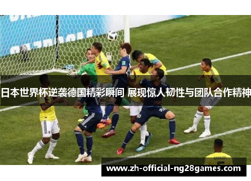 日本世界杯逆袭德国精彩瞬间 展现惊人韧性与团队合作精神