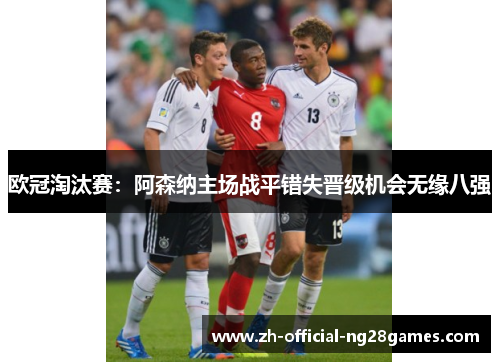 欧冠淘汰赛：阿森纳主场战平错失晋级机会无缘八强